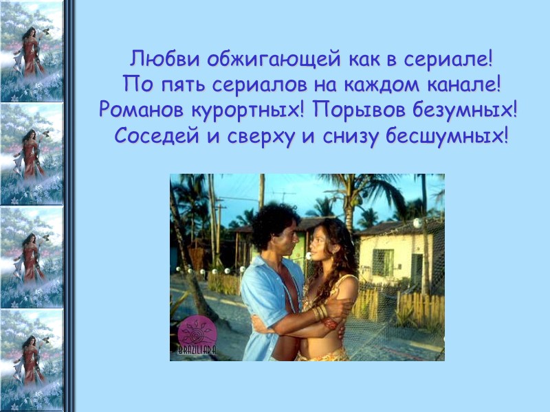 Любви обжигающей как в сериале! По пять сериалов на каждом канале! Романов курортных! Порывов